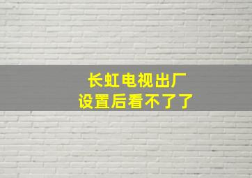 长虹电视出厂设置后看不了了