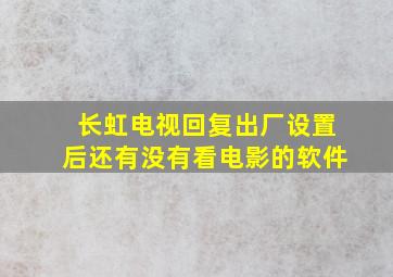 长虹电视回复出厂设置后还有没有看电影的软件