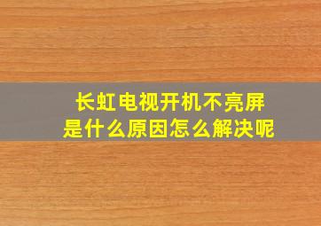 长虹电视开机不亮屏是什么原因怎么解决呢