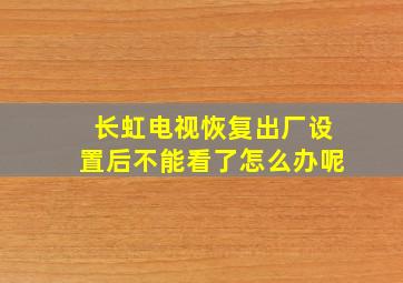 长虹电视恢复出厂设置后不能看了怎么办呢