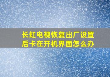 长虹电视恢复出厂设置后卡在开机界面怎么办