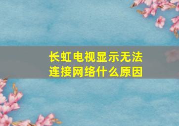 长虹电视显示无法连接网络什么原因