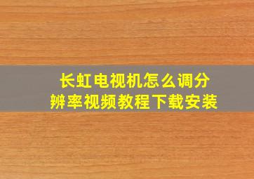 长虹电视机怎么调分辨率视频教程下载安装