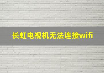 长虹电视机无法连接wifi