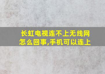 长虹电视连不上无线网怎么回事,手机可以连上