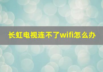 长虹电视连不了wifi怎么办