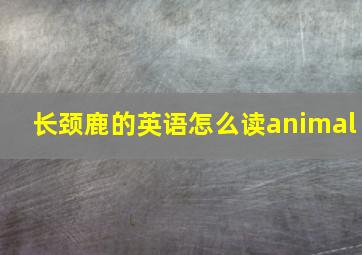 长颈鹿的英语怎么读animal