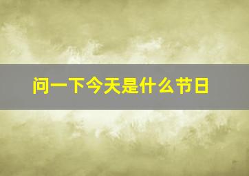 问一下今天是什么节日