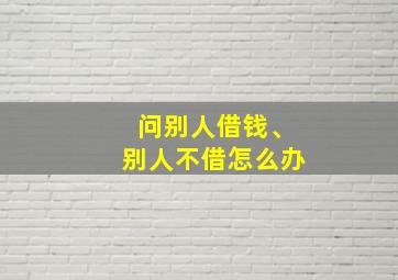 问别人借钱、别人不借怎么办