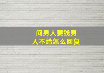 问男人要钱男人不给怎么回复