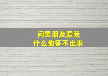 问男朋友爱我什么他答不出来