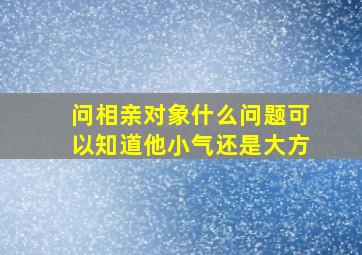 问相亲对象什么问题可以知道他小气还是大方