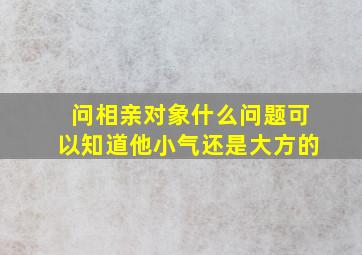 问相亲对象什么问题可以知道他小气还是大方的