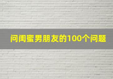 问闺蜜男朋友的100个问题