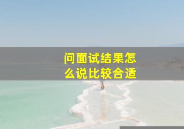 问面试结果怎么说比较合适