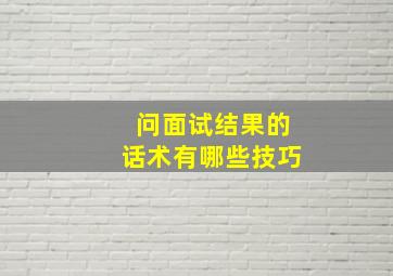 问面试结果的话术有哪些技巧