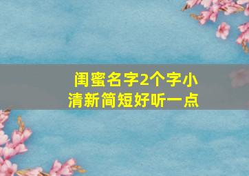 闺蜜名字2个字小清新简短好听一点