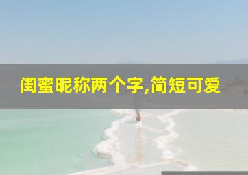 闺蜜昵称两个字,简短可爱