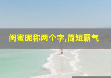 闺蜜昵称两个字,简短霸气