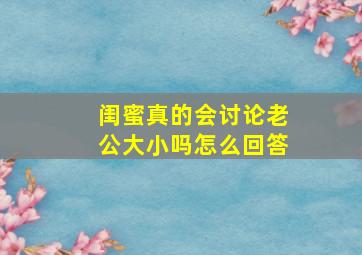 闺蜜真的会讨论老公大小吗怎么回答