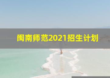 闽南师范2021招生计划