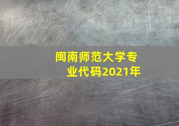 闽南师范大学专业代码2021年