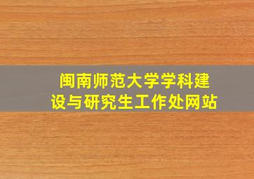 闽南师范大学学科建设与研究生工作处网站