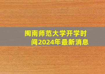 闽南师范大学开学时间2024年最新消息