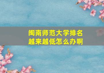 闽南师范大学排名越来越低怎么办啊