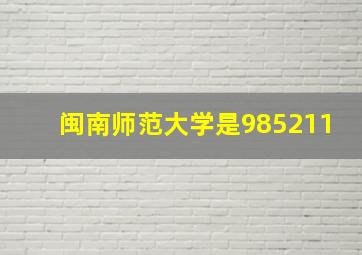 闽南师范大学是985211