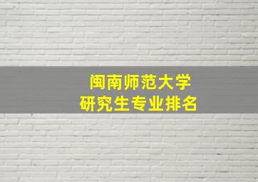 闽南师范大学研究生专业排名