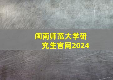 闽南师范大学研究生官网2024