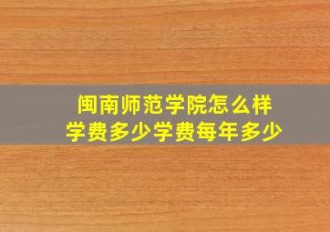 闽南师范学院怎么样学费多少学费每年多少