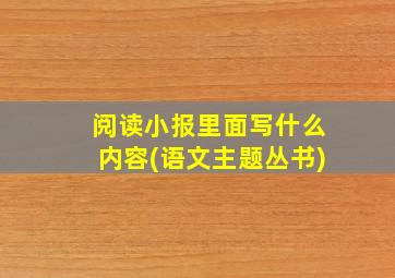 阅读小报里面写什么内容(语文主题丛书)