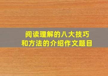 阅读理解的八大技巧和方法的介绍作文题目