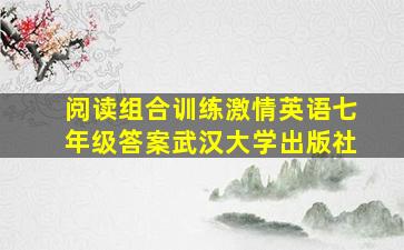 阅读组合训练激情英语七年级答案武汉大学出版社