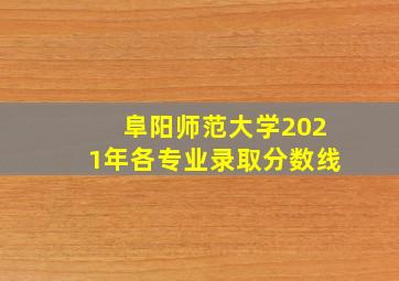 阜阳师范大学2021年各专业录取分数线