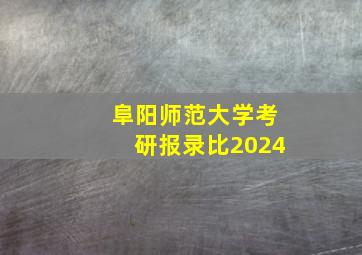 阜阳师范大学考研报录比2024