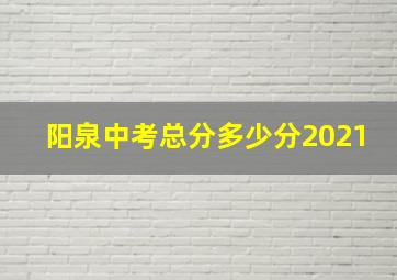 阳泉中考总分多少分2021