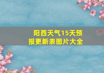 阳西天气15天预报更新表图片大全