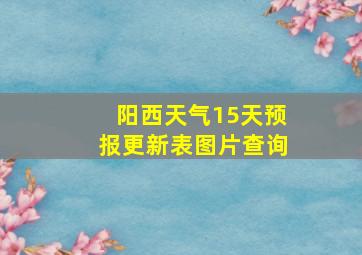 阳西天气15天预报更新表图片查询