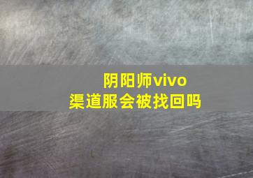 阴阳师vivo渠道服会被找回吗