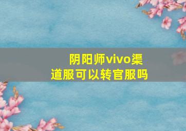 阴阳师vivo渠道服可以转官服吗