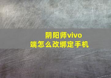 阴阳师vivo端怎么改绑定手机