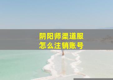 阴阳师渠道服怎么注销账号