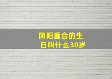 阴阳重合的生日叫什么30岁