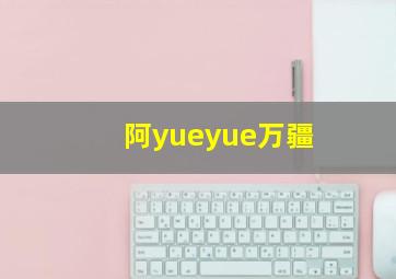 阿yueyue万疆