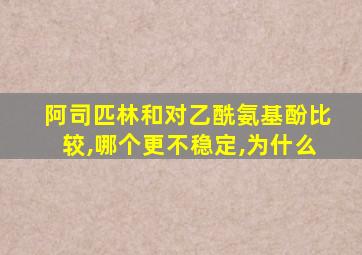 阿司匹林和对乙酰氨基酚比较,哪个更不稳定,为什么