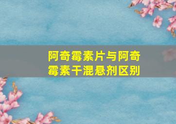 阿奇霉素片与阿奇霉素干混悬剂区别