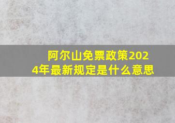 阿尔山免票政策2024年最新规定是什么意思